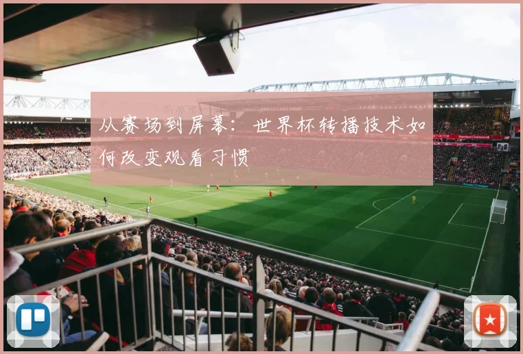 从赛场到屏幕：世界杯转播技术如何改变观看习惯