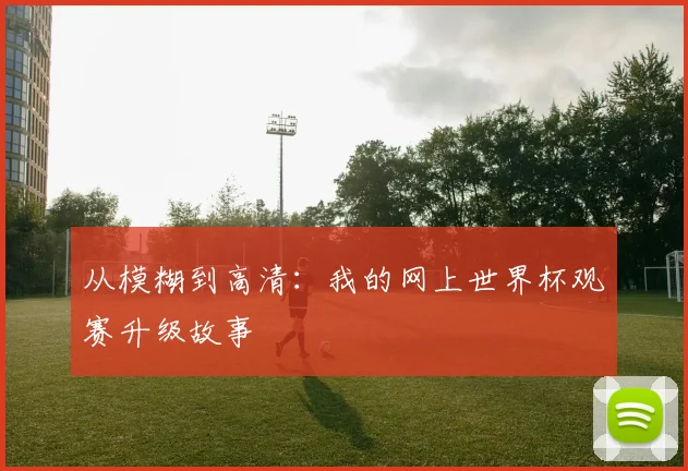 从模糊到高清：我的网上世界杯观赛升级故事