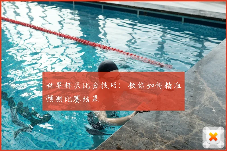 世界杯买比分技巧:教你如何精准预测比赛结果