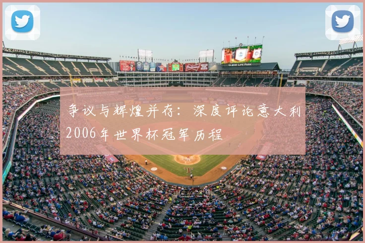 争议与辉煌并存:深度评论意大利2006年世界杯冠军历程
