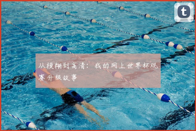 从模糊到高清：我的网上世界杯观赛升级故事