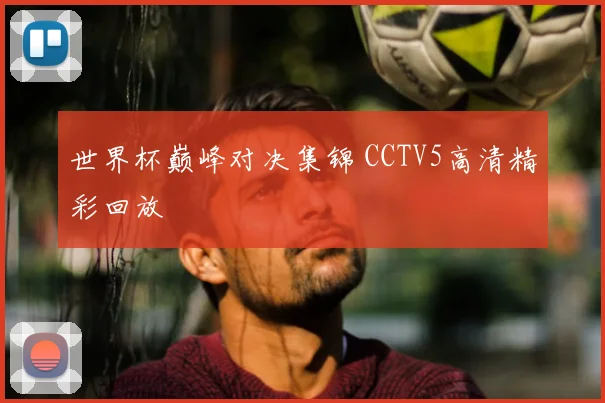世界杯巅峰对决集锦 CCTV5高清精彩回放