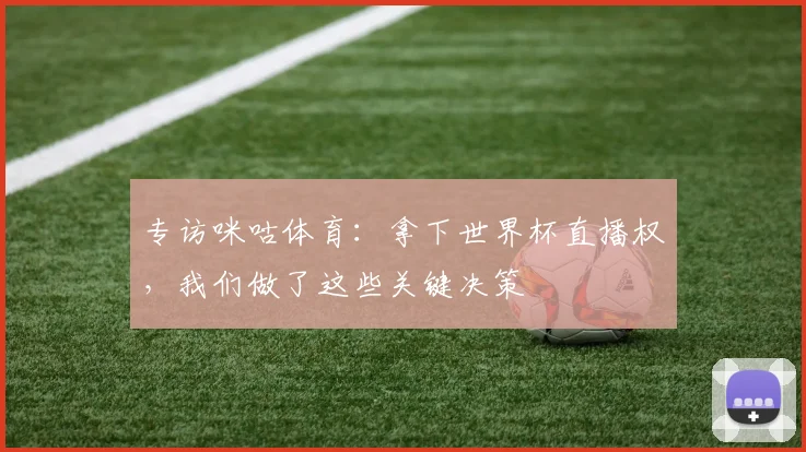 专访咪咕体育:拿下世界杯直播权,我们做了这些关键决策
