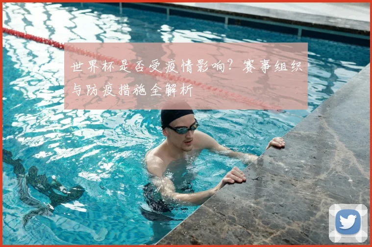 世界杯是否受疫情影响？赛事组织与防疫措施全解析