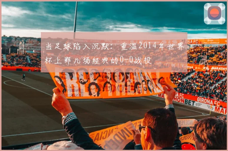 当足球陷入沉默：重温2014年世界杯上那几场经典的0-0战役