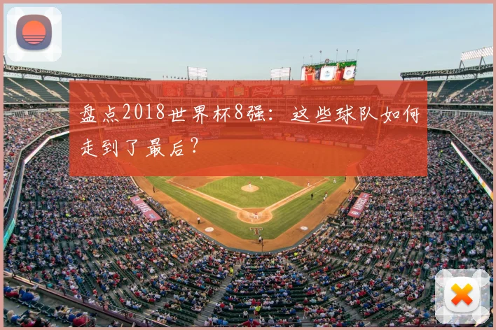 盘点2018世界杯8强:这些球队如何走到了最后?