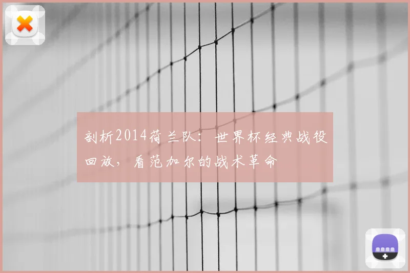 剖析2014荷兰队:世界杯经典战役回放,看范加尔的战术革命