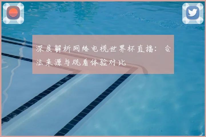 深度解析网络电视世界杯直播:合法来源与观看体验对比