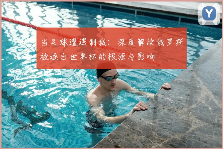 当足球遭遇制裁：深度解读俄罗斯被逐出世界杯的根源与影响