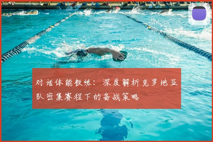 对话体能教练:深度解析克罗地亚队密集赛程下的备战策略