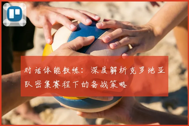 对话体能教练:深度解析克罗地亚队密集赛程下的备战策略