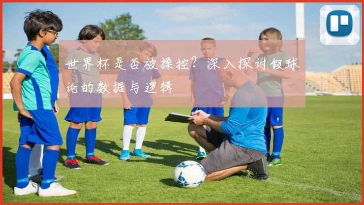 世界杯是否被操控？深入探讨假球论的数据与逻辑