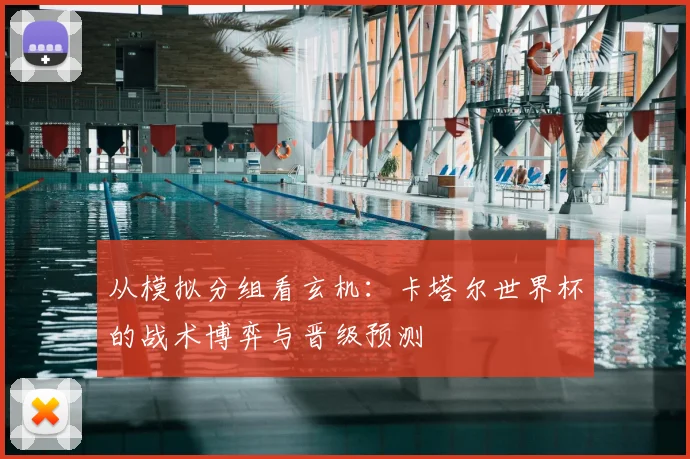 从模拟分组看玄机:卡塔尔世界杯的战术博弈与晋级预测