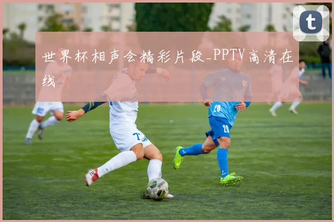 世界杯相声会精彩片段_PPTV高清在线
