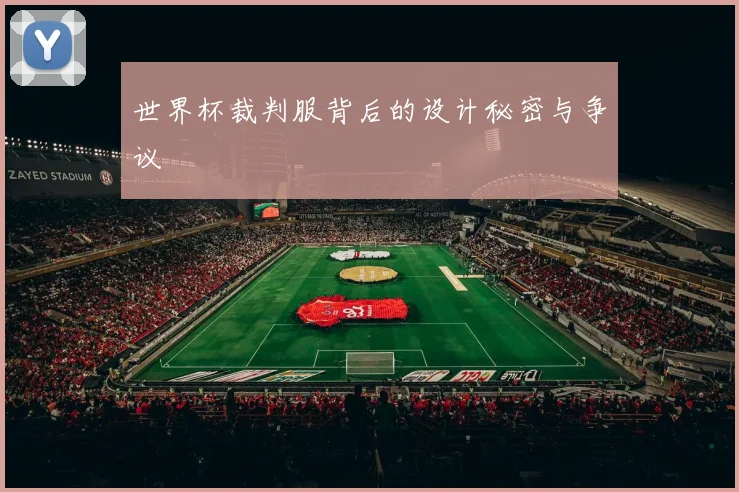 世界杯裁判服背后的设计秘密与争议